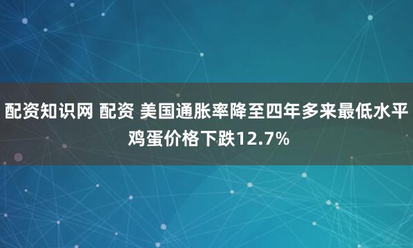 配资知识网 配资 美国通胀率降至四年多来最低水平 鸡蛋价格下跌12.7%