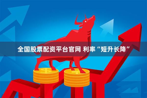 全国股票配资平台官网 利率“短升长降”