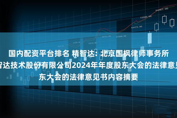 国内配资平台排名 精智达: 北京国枫律师事务所关于深圳精智达技术股份有限公司2024年年度股东大会的法律意见书内容摘要