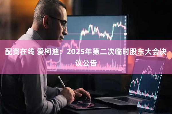 配资在线 爱柯迪：2025年第二次临时股东大会决议公告